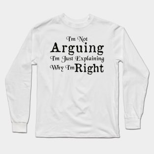 I'm Not Arguing I'm Just Explaining Why I'm Right Long Sleeve T-Shirt